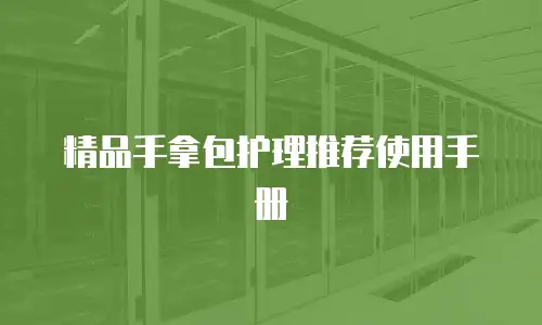 精品手拿包护理推荐使用手册