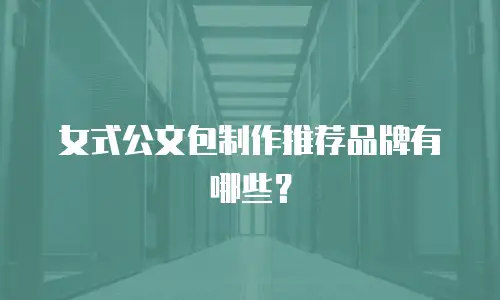 女式公文包制作推荐品牌有哪些？