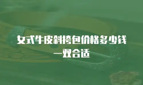 女式牛皮斜挎包价格多少钱一双合适