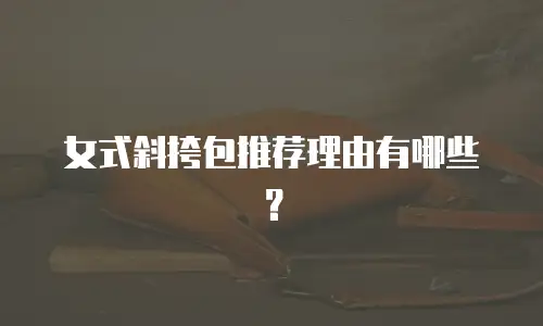 女式斜挎包推荐理由有哪些？