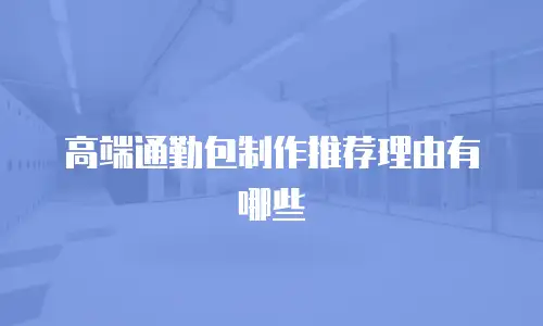 高端通勤包制作推荐理由有哪些