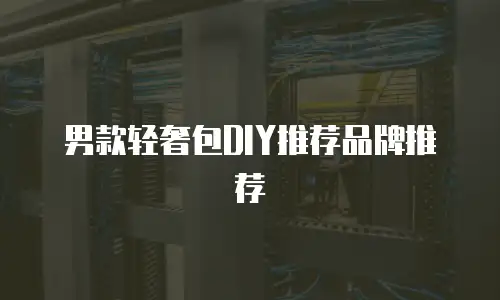 男款轻奢包DIY推荐品牌推荐
