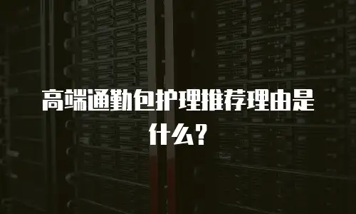 高端通勤包护理推荐理由是什么？