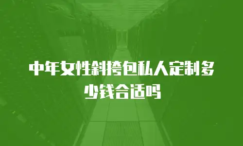 中年女性斜挎包私人定制多少钱合适吗