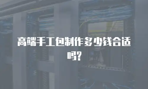 高端手工包制作多少钱合适吗?