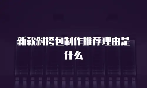 新款斜挎包制作推荐理由是什么