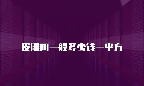 皮雕画一般多少钱一平方