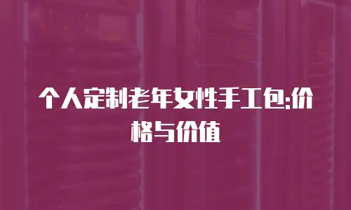 个人定制老年女性手工包:价格与价值