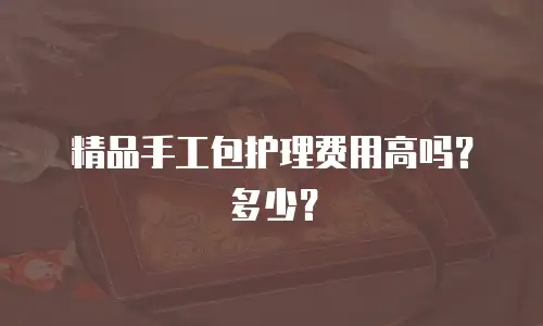 精品手工包护理费用高吗？多少？