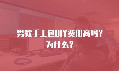 男款手工包DIY费用高吗？为什么？