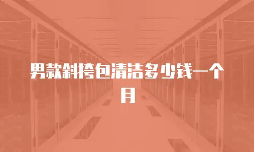 男款斜挎包清洁多少钱一个月