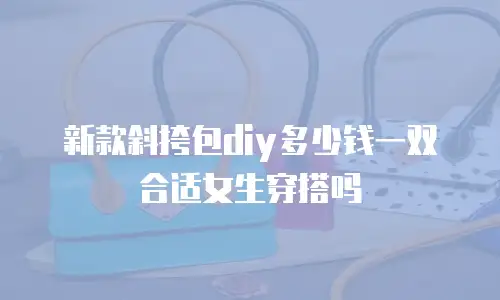 新款斜挎包diy多少钱一双合适女生穿搭吗