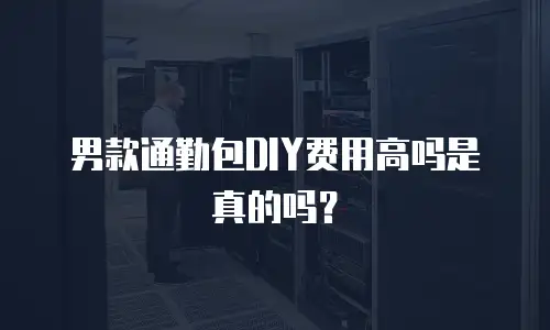 男款通勤包DIY费用高吗是真的吗？