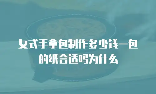 女式手拿包制作多少钱一包的纸合适吗为什么