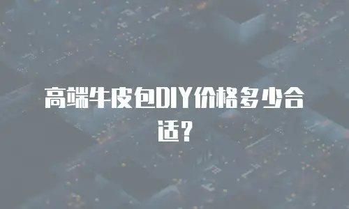 高端牛皮包DIY价格多少合适？
