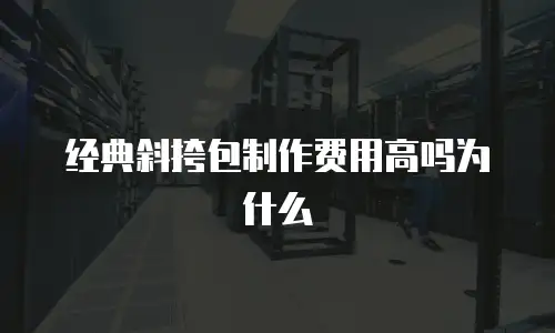 经典斜挎包制作费用高吗为什么