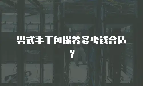 男式手工包保养多少钱合适？