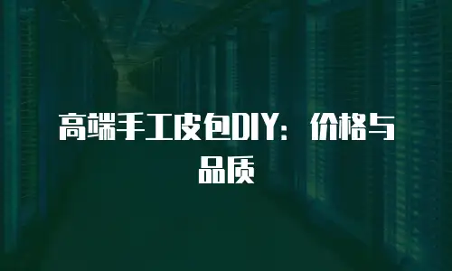 高端手工皮包DIY：价格与品质
