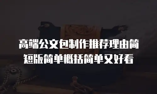 高端公文包制作推荐理由简短版简单概括简单又好看