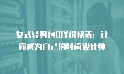 女式轻奢包DIY价格表：让你成为自己的时尚设计师