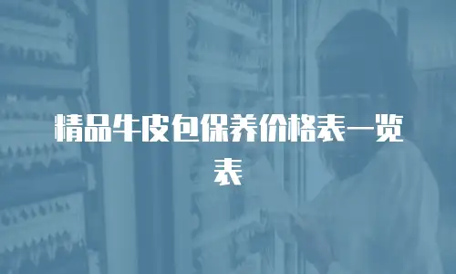 精品牛皮包保养价格表一览表
