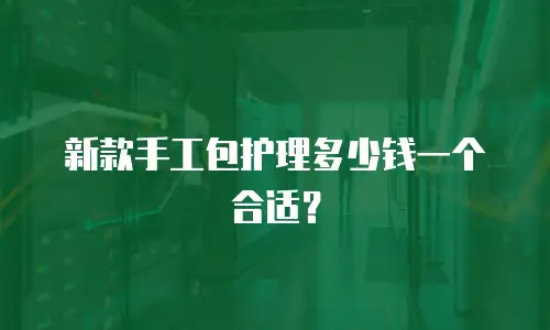新款手工包护理多少钱一个合适？