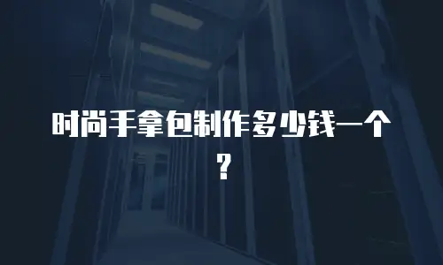 时尚手拿包制作多少钱一个？