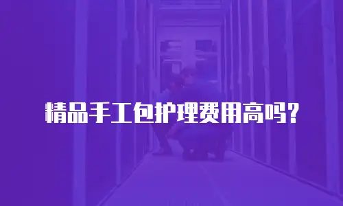精品手工包护理费用高吗？