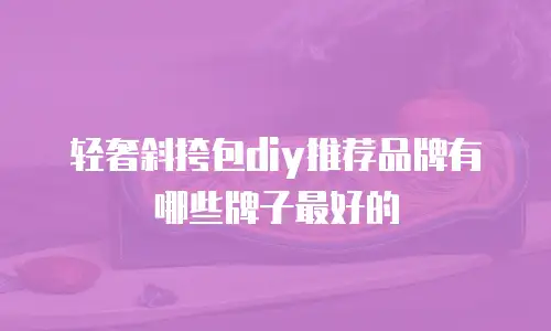 轻奢斜挎包diy推荐品牌有哪些牌子最好的