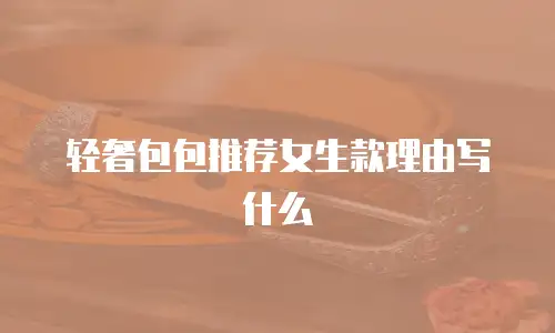 轻奢包包推荐女生款理由写什么