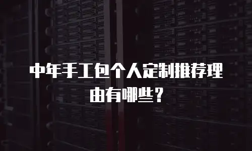 中年手工包个人定制推荐理由有哪些？