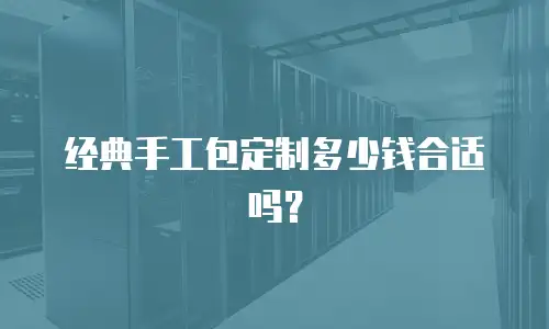 经典手工包定制多少钱合适吗？
