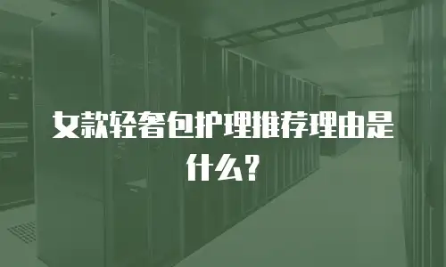 女款轻奢包护理推荐理由是什么？