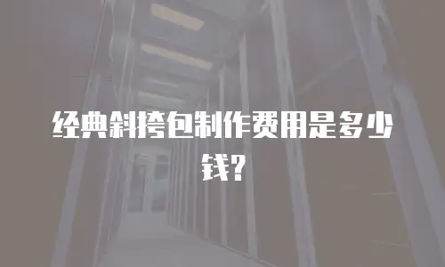 经典斜挎包制作费用是多少钱？