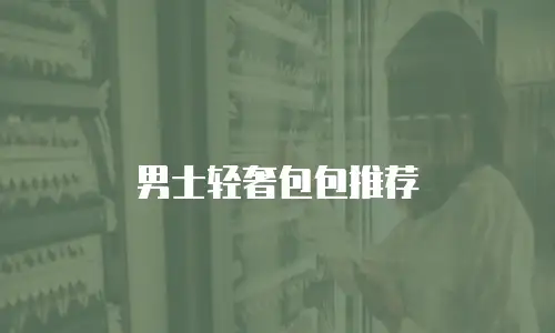 男士轻奢包包推荐