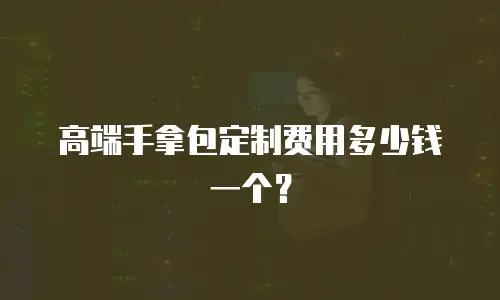 高端手拿包定制费用多少钱一个？
