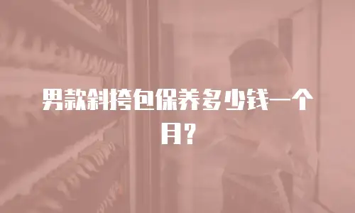 男款斜挎包保养多少钱一个月？