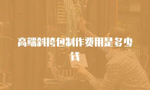 高端斜挎包制作费用是多少钱