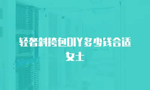 轻奢斜挎包DIY多少钱合适女士
