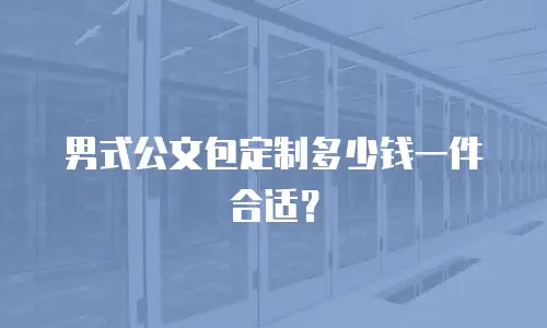 男式公文包定制多少钱一件合适？