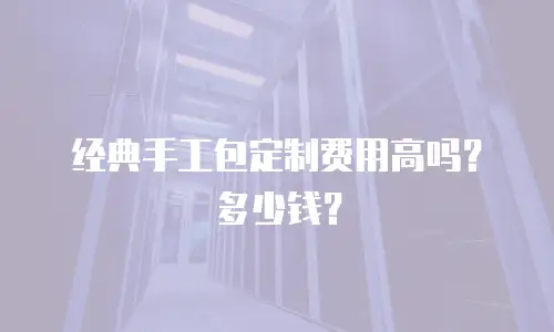 经典手工包定制费用高吗？多少钱？