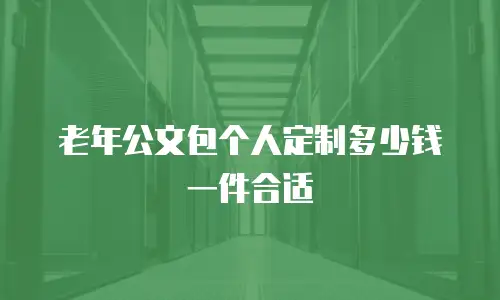 老年公文包个人定制多少钱一件合适