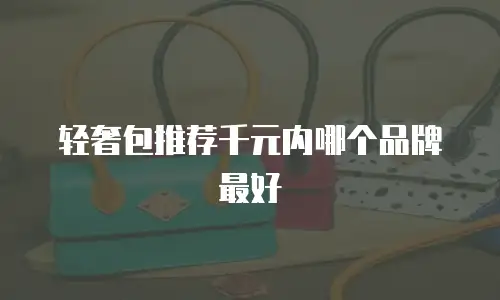 轻奢包推荐千元内哪个品牌最好