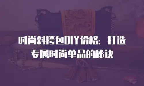 时尚斜挎包DIY价格：打造专属时尚单品的秘诀
