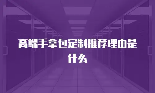 高端手拿包定制推荐理由是什么