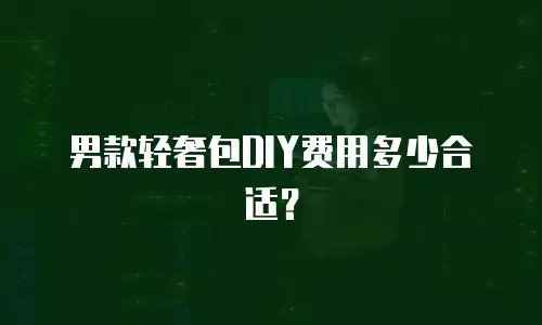 男款轻奢包DIY费用多少合适？