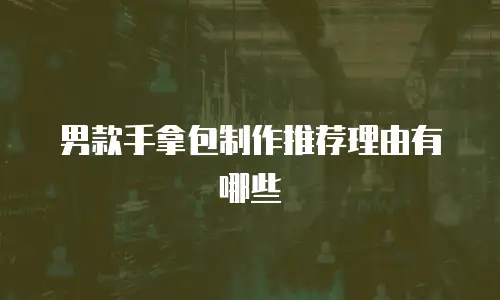 男款手拿包制作推荐理由有哪些