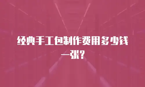 经典手工包制作费用多少钱一张？