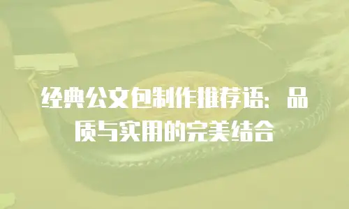 经典公文包制作推荐语：品质与实用的完美结合