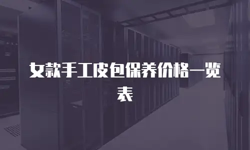 女款手工皮包保养价格一览表